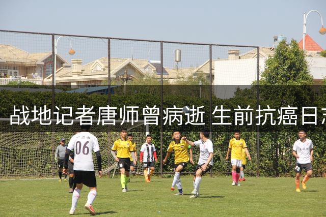 战地记者唐师曾病逝 生前抗癌日志展现职业精神