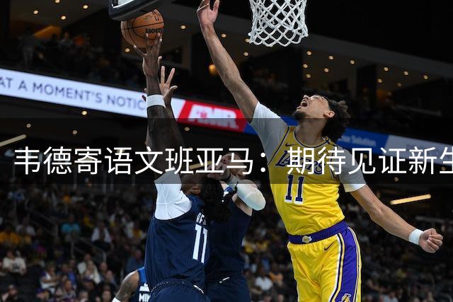 韦德寄语文班亚马：期待见证新生代巨星加冕多座MVP与总冠军